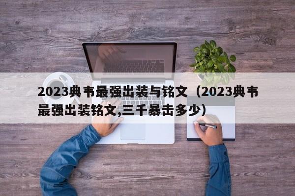 2023典韦最强出装与铭文（2023典韦最强出装铭文,三千暴击多少）