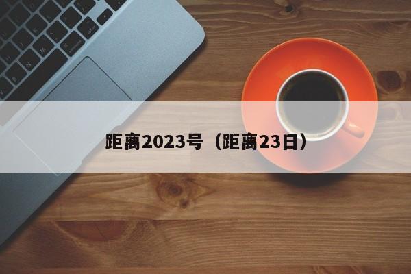 距离2023号（距离23日）