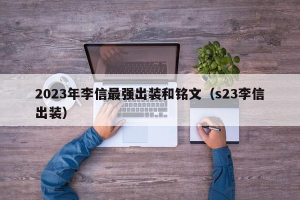 2023年李信最强出装和铭文（s23李信出装）