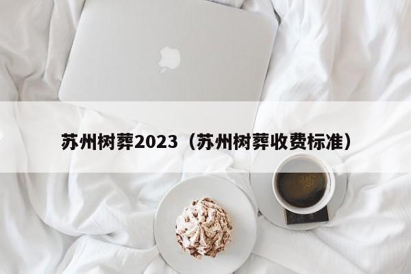 苏州树葬2023（苏州树葬收费标准）