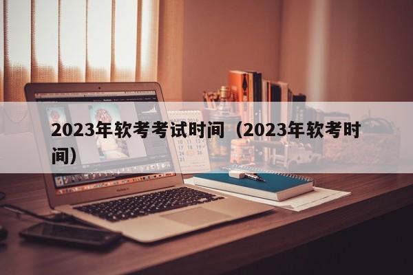 2023年软考考试时间（2023年软考时间）