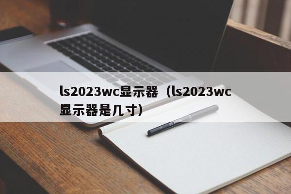 ls2023wc显示器（ls2023wc显示器是几寸）