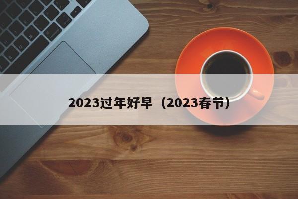 2023过年好早（2023春节）