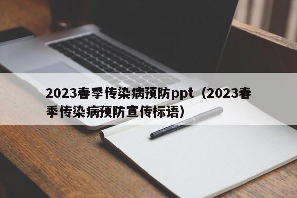 2023春季传染病预防ppt（2023春季传染病预防宣传标语）