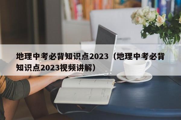 地理中考必背知识点2023（地理中考必背知识点2023视频讲解）