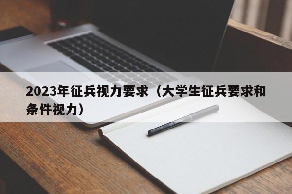 2023年征兵视力要求（大学生征兵要求和条件视力）