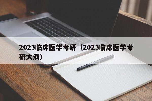 2023临床医学考研（2023临床医学考研大纲）