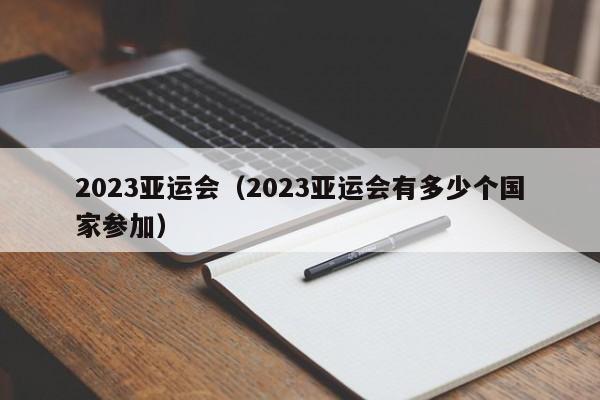 2023亚运会（2023亚运会有多少个国家参加）