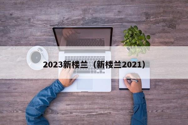 2023新楼兰（新楼兰2021）