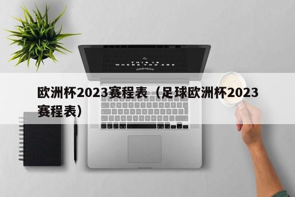 欧洲杯2023赛程表（足球欧洲杯2023赛程表）