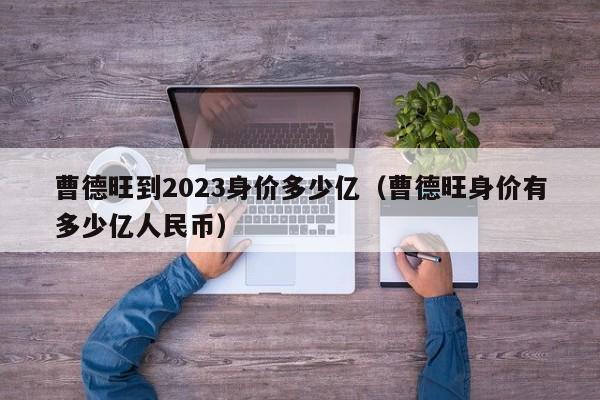 曹德旺到2023身价多少亿（曹德旺身价有多少亿人民币）