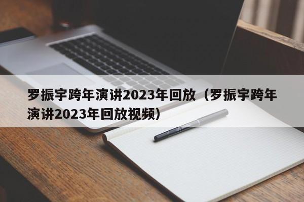 罗振宇跨年演讲2023年回放（罗振宇跨年演讲2023年回放视频）