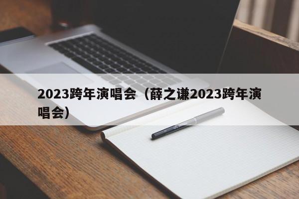 2023跨年演唱会（薛之谦2023跨年演唱会）