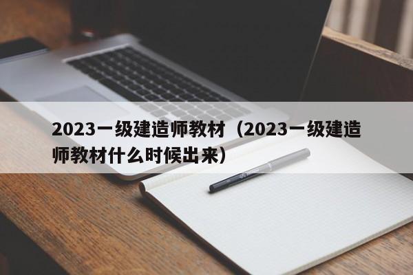 2023一级建造师教材（2023一级建造师教材什么时候出来）