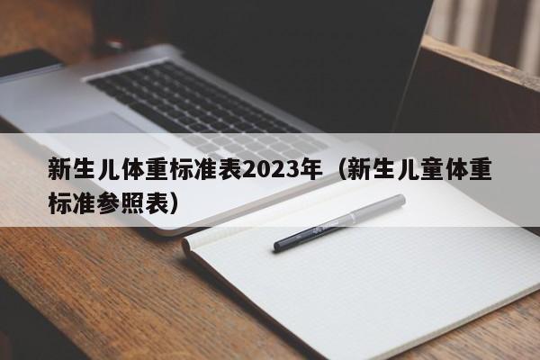 新生儿体重标准表2023年（新生儿童体重标准参照表）