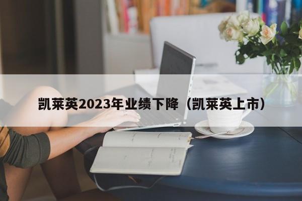 凯莱英2023年业绩下降（凯莱英上市）