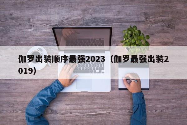 伽罗出装顺序最强2023（伽罗最强出装2019）