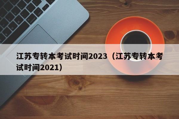 江苏专转本考试时间2023（江苏专转本考试时间2021）