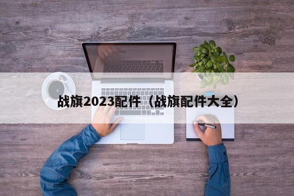 战旗2023配件（战旗配件大全）