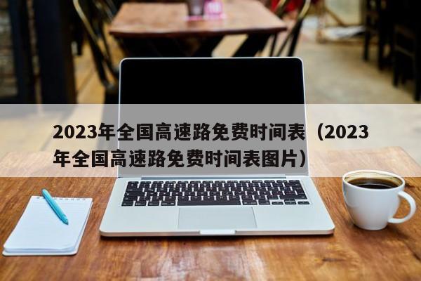 2023年全国高速路免费时间表（2023年全国高速路免费时间表图片）