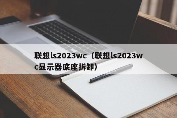 联想ls2023wc（联想ls2023wc显示器底座拆卸）