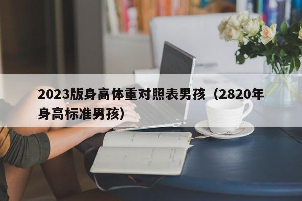 2023版身高体重对照表男孩（2820年身高标准男孩）