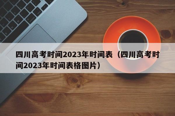 四川高考时间2023年时间表（四川高考时间2023年时间表格图片）