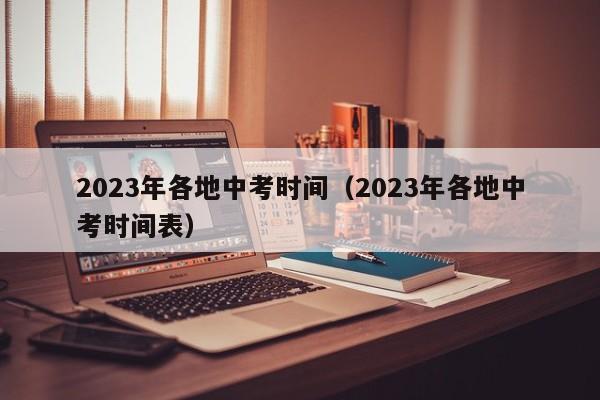 2023年各地中考时间（2023年各地中考时间表）