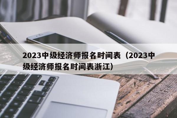 2023中级经济师报名时间表（2023中级经济师报名时间表浙江）