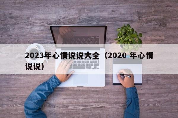 2023年心情说说大全（2020 年心情说说）