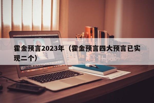 霍金预言2023年（霍金预言四大预言已实现二个）