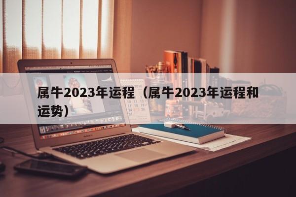 属牛2023年运程（属牛2023年运程和运势）