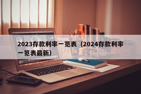 2023存款利率一览表（2024存款利率一览表最新）