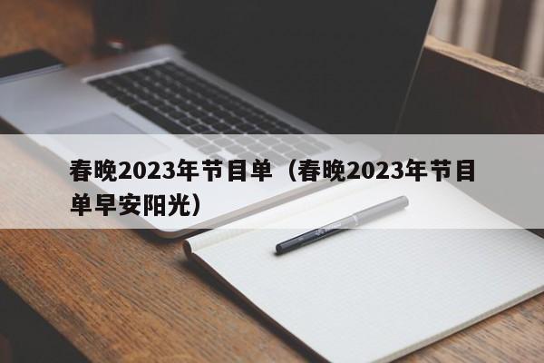 春晚2023年节目单（春晚2023年节目单早安阳光）