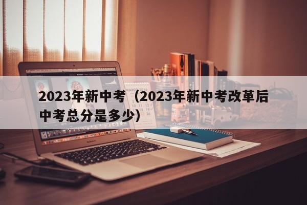 2023年新中考（2023年新中考改革后中考总分是多少）