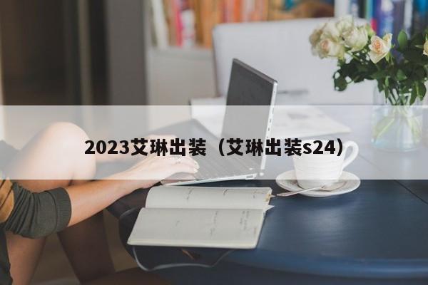 2023艾琳出装（艾琳出装s24）