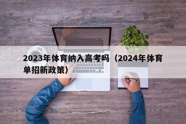 2023年体育纳入高考吗（2024年体育单招新政策）