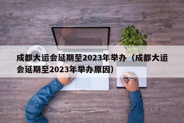 成都大运会延期至2023年举办（成都大运会延期至2023年举办原因）