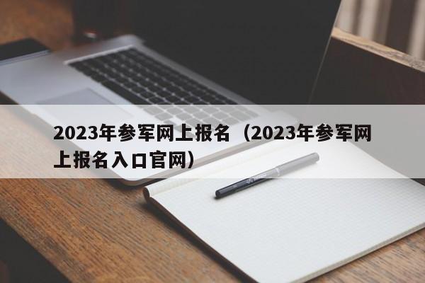 2023年参军网上报名（2023年参军网上报名入口官网）