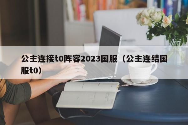 公主连接t0阵容2023国服（公主连结国服t0）