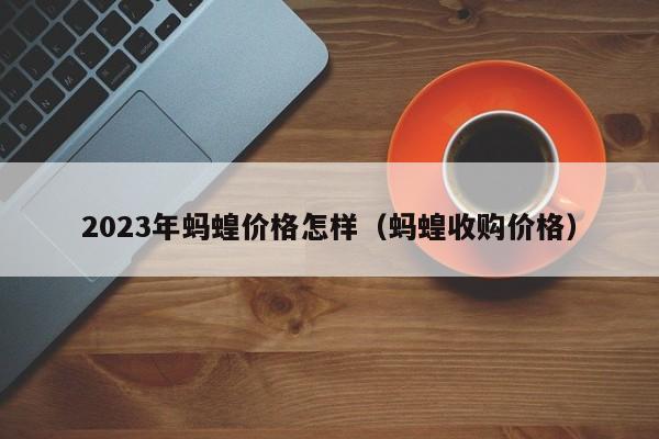 2023年蚂蝗价格怎样（蚂蝗收购价格）