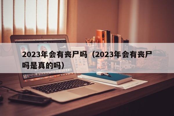 2023年会有丧尸吗（2023年会有丧尸吗是真的吗）