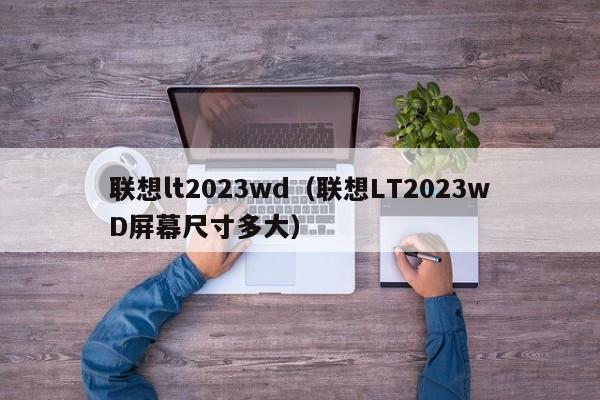 联想lt2023wd（联想LT2023wD屏幕尺寸多大）