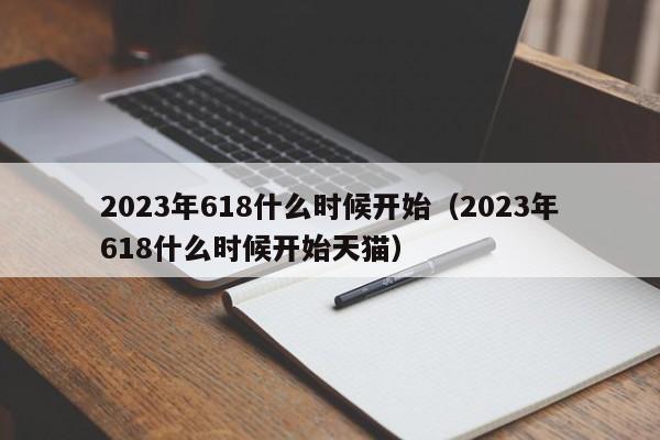 2023年618什么时候开始（2023年618什么时候开始天猫）