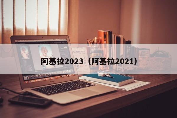 阿基拉2023（阿基拉2021）