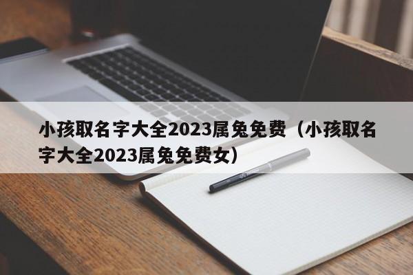 小孩取名字大全2023属兔免费（小孩取名字大全2023属兔免费女）