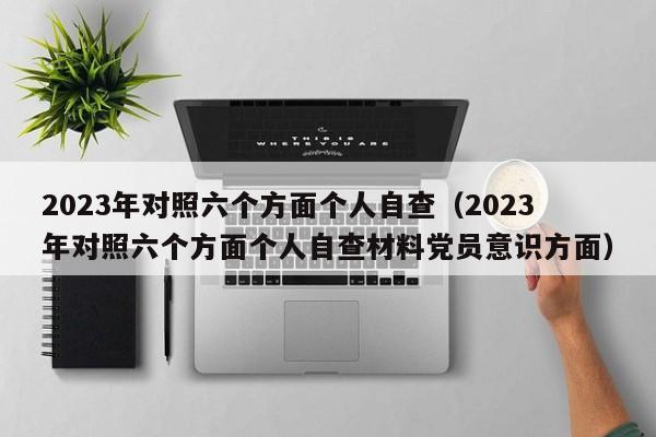 2023年对照六个方面个人自查（2023年对照六个方面个人自查材料党员意识方面）