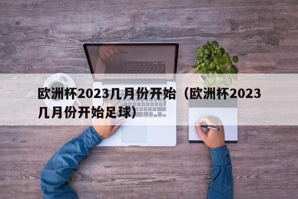 欧洲杯2023几月份开始（欧洲杯2023几月份开始足球）