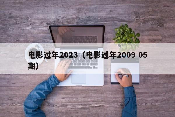 电影过年2023（电影过年2009 05期）