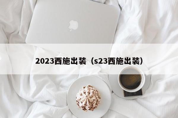 2023西施出装（s23西施出装）